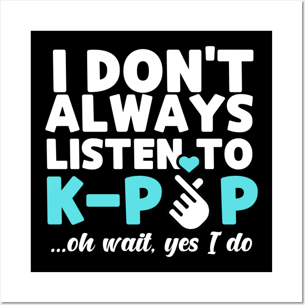 I Don't Always Listen To K-Pop Oh Wait Yes I Do Wall Art by JB.Collection